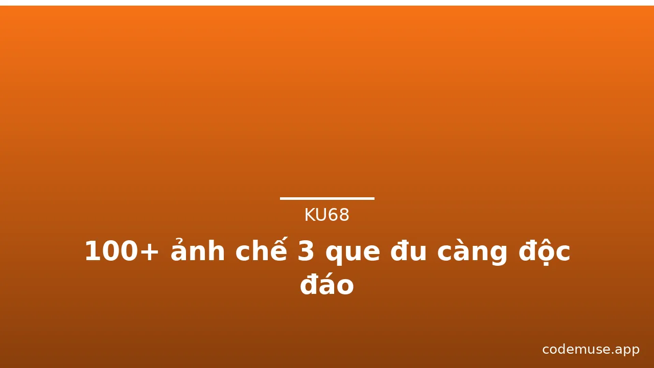 100+ ảnh chế 3 que đu càng độc đáo · ảnh 1