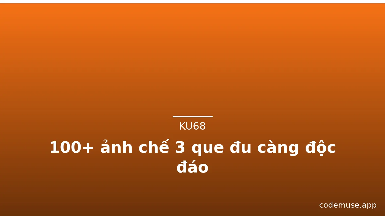 100+ ảnh chế 3 que đu càng độc đáo