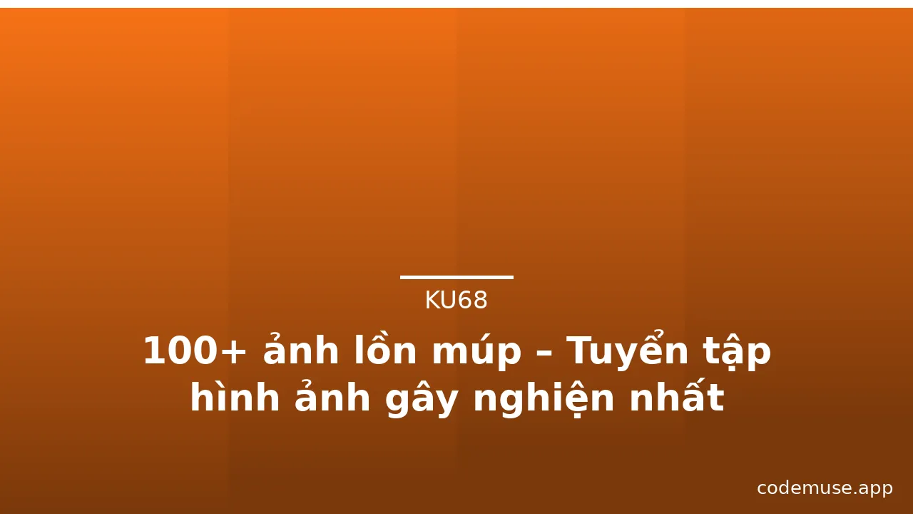 100+ ảnh lồn múp – Tuyển tập hình ảnh gây nghiện nhất