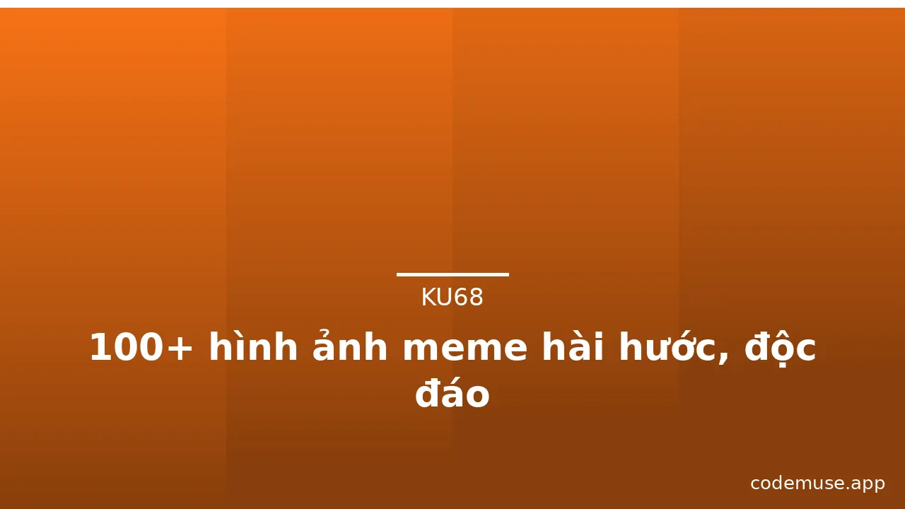 100+ hình ảnh meme hài hước, độc đáo