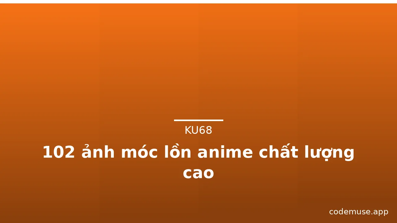 102 ảnh móc lồn anime chất lượng cao