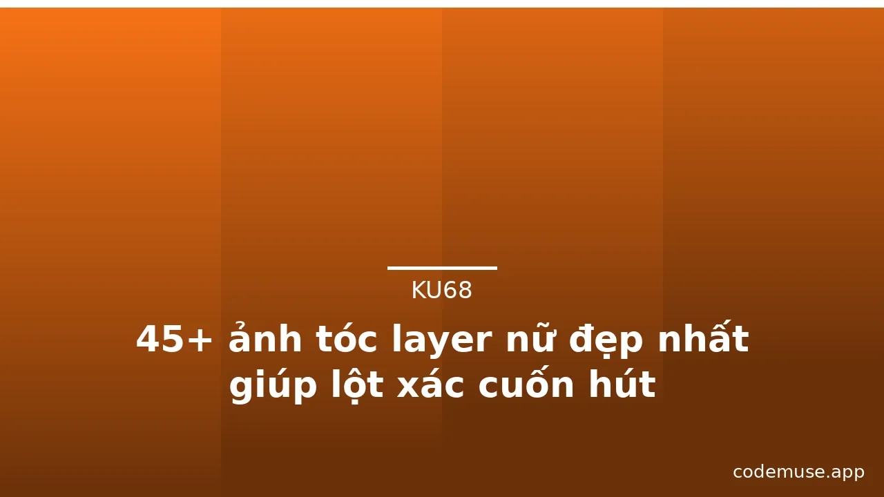 45+ ảnh tóc layer nữ đẹp nhất giúp lột xác cuốn hút