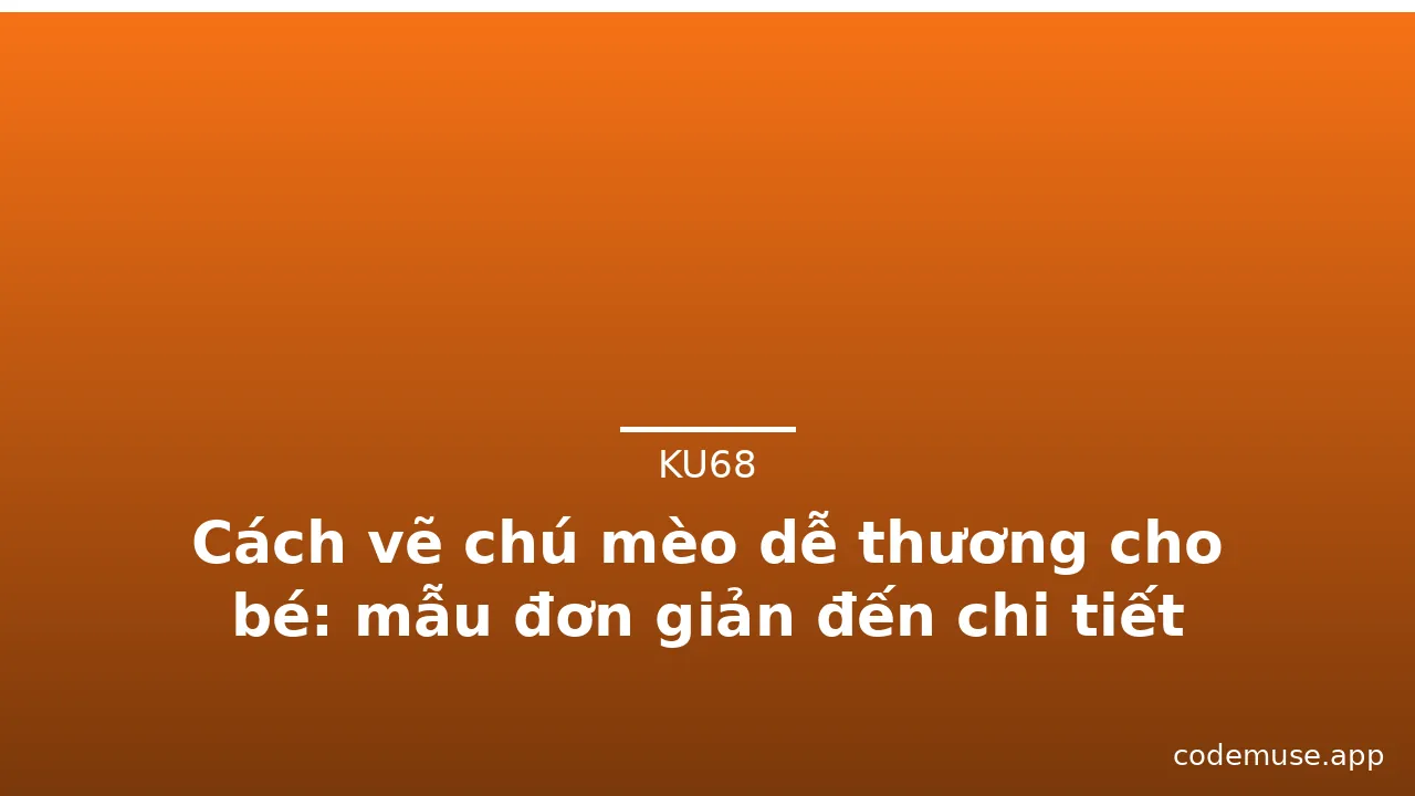 Cách vẽ chú mèo dễ thương cho bé: mẫu đơn giản đến chi tiết