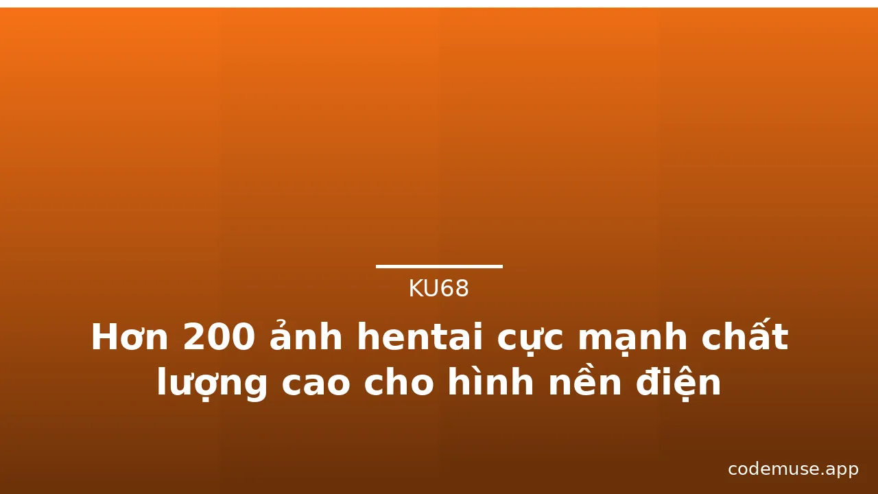 Hơn 200 ảnh hentai cực mạnh chất lượng cao cho hình nền điện thoại