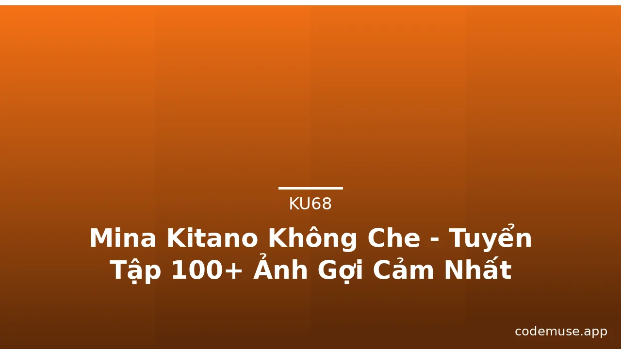 Mina Kitano Không Che - Tuyển Tập 100+ Ảnh Gợi Cảm Nhất