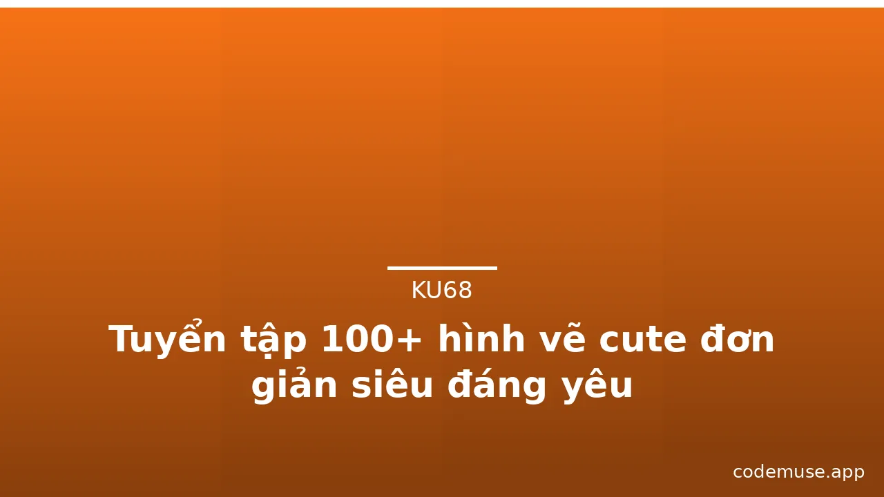 Tuyển tập 100+ hình vẽ cute đơn giản siêu đáng yêu